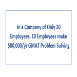 In a Company of Only 20 Employees 10 Employees make 80 000 yr GMAT Problem Solving